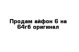 Продам айфон 6 на 64гб оригинал